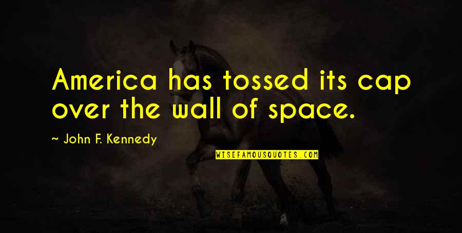 Cap America Quotes By John F. Kennedy: America has tossed its cap over the wall