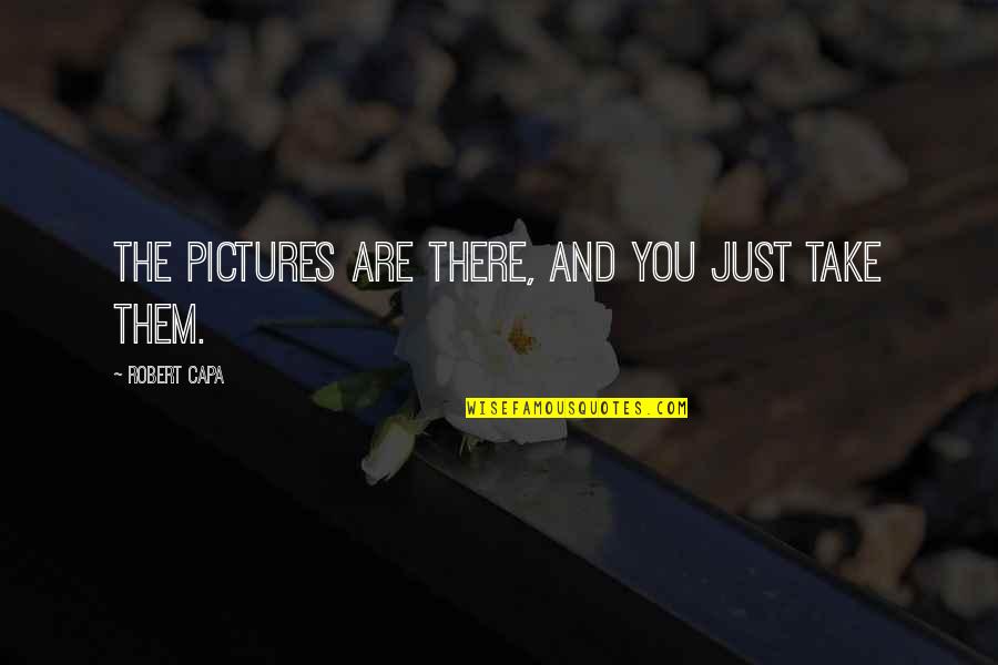 Capa Quotes By Robert Capa: The pictures are there, and you just take