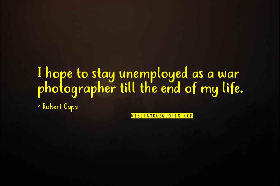 Capa Quotes By Robert Capa: I hope to stay unemployed as a war