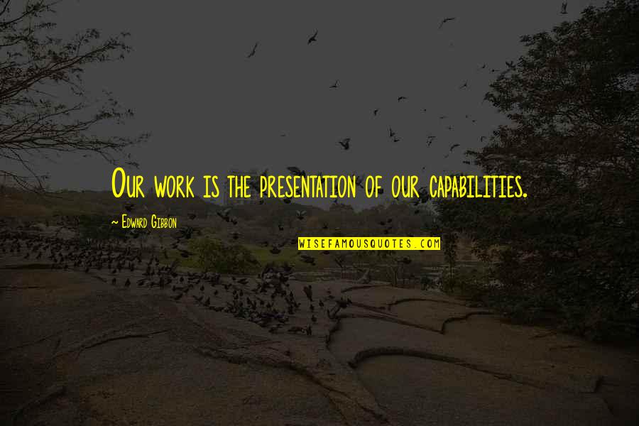 Capabilities Quotes By Edward Gibbon: Our work is the presentation of our capabilities.
