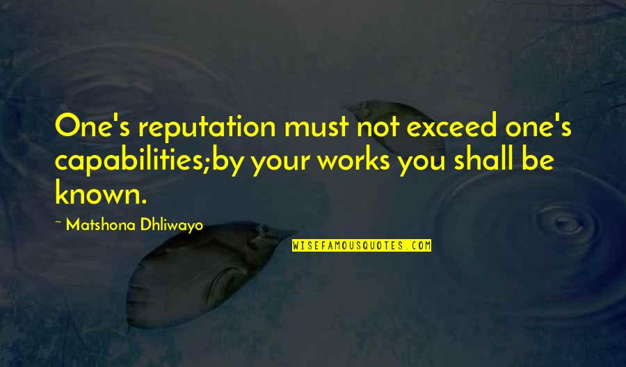 Capabilities Quotes By Matshona Dhliwayo: One's reputation must not exceed one's capabilities;by your