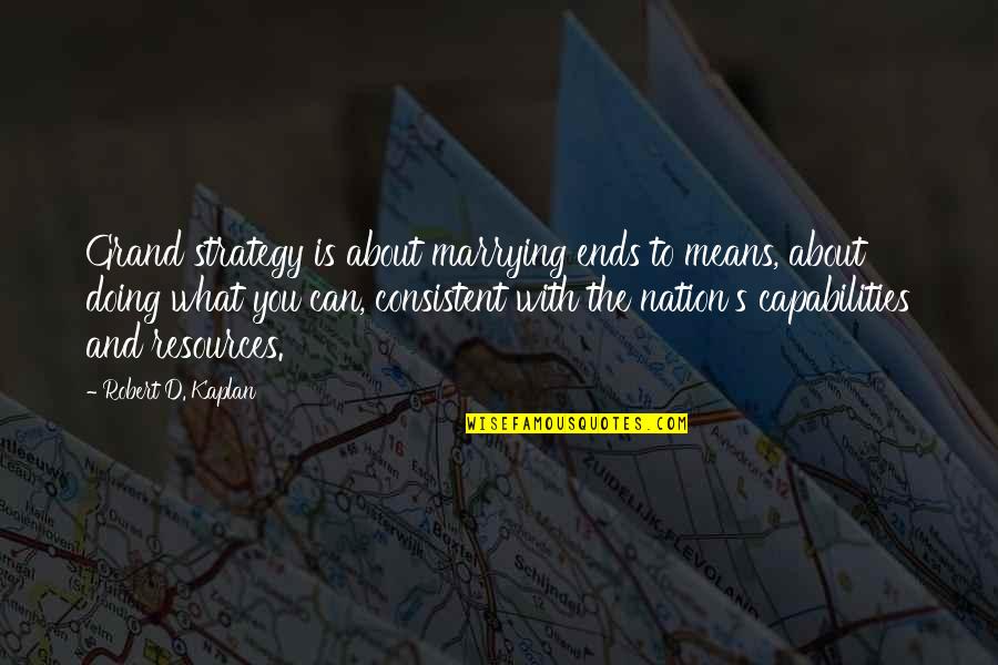 Capabilities Quotes By Robert D. Kaplan: Grand strategy is about marrying ends to means,