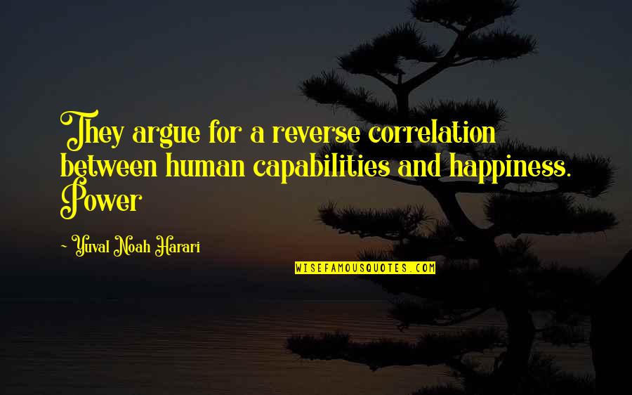Capabilities Quotes By Yuval Noah Harari: They argue for a reverse correlation between human