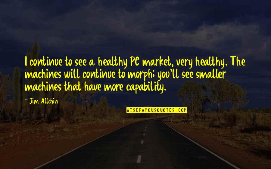 Capability Quotes By Jim Allchin: I continue to see a healthy PC market,