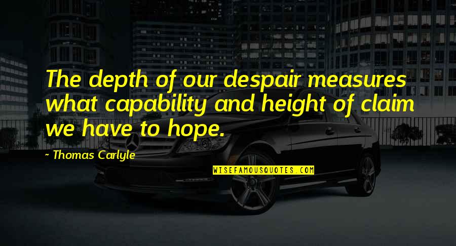 Capability Quotes By Thomas Carlyle: The depth of our despair measures what capability