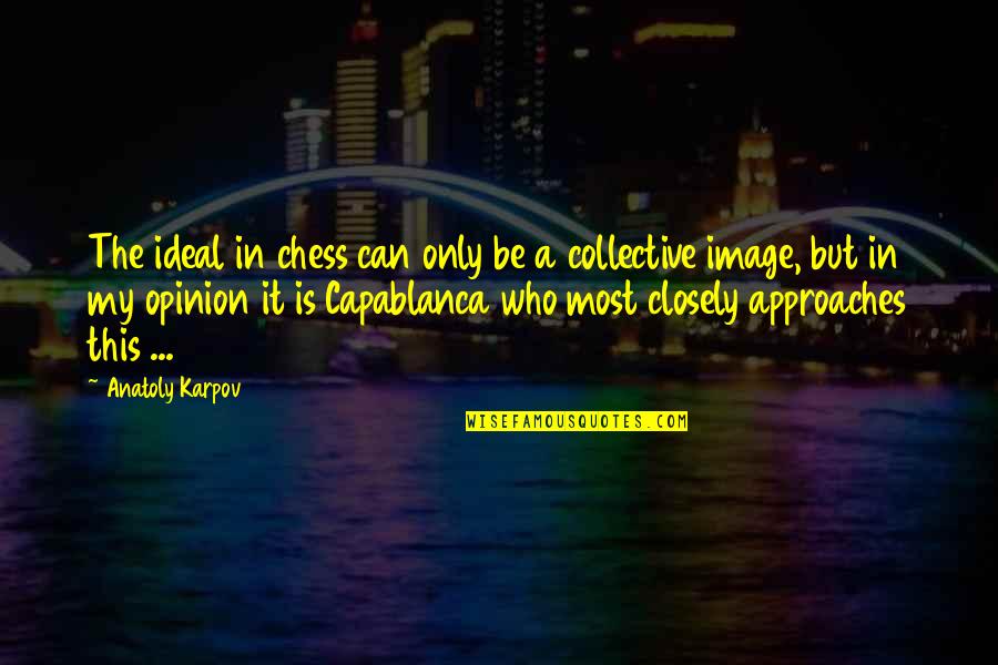Capablanca Chess Quotes By Anatoly Karpov: The ideal in chess can only be a Capablanca Chess Quotes By Anatoly Karpov: The ideal in chess can only be a