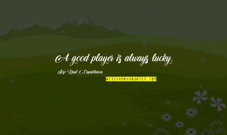 Capablanca Chess Quotes By Jose Raul Capablanca: A good player is always lucky. Capablanca Chess Quotes By Jose Raul Capablanca: A good player is always lucky.