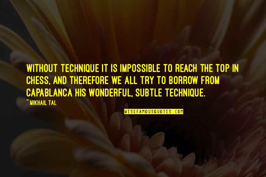 Capablanca Chess Quotes By Mikhail Tal: Without technique it is impossible to reach the Capablanca Chess Quotes By Mikhail Tal: Without technique it is impossible to reach the