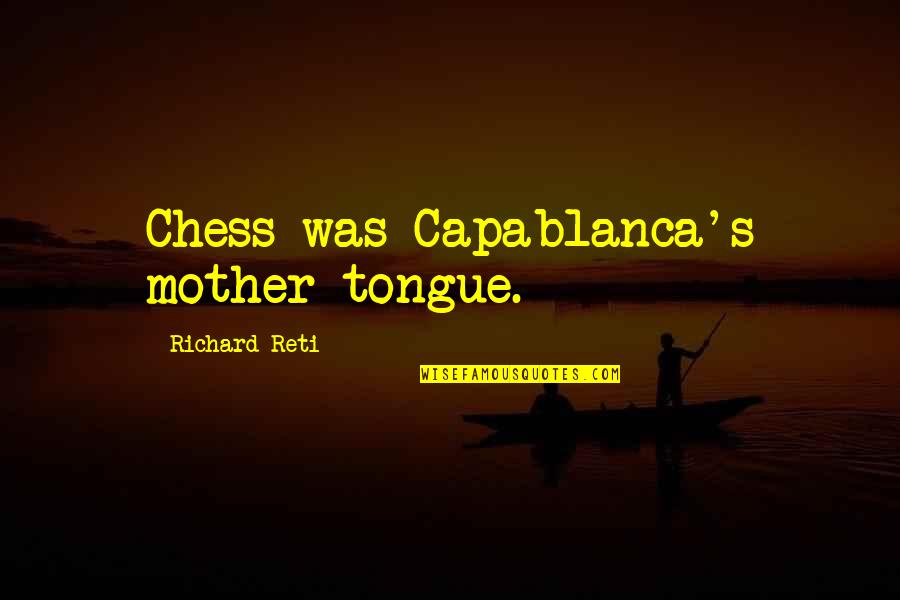 Capablanca Chess Quotes By Richard Reti: Chess was Capablanca's mother tongue. Capablanca Chess Quotes By Richard Reti: Chess was Capablanca's mother tongue.