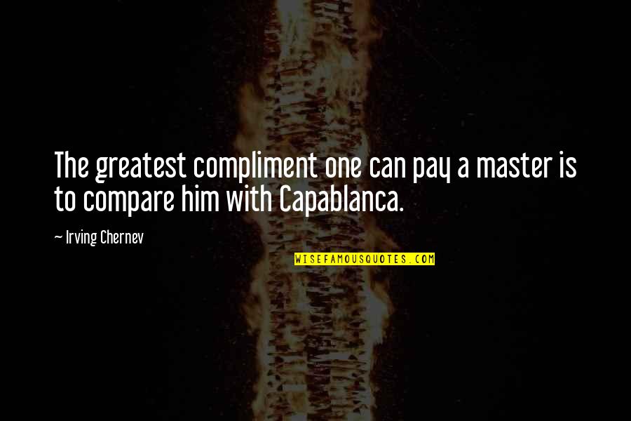 Capablanca Quotes By Irving Chernev: The greatest compliment one can pay a master