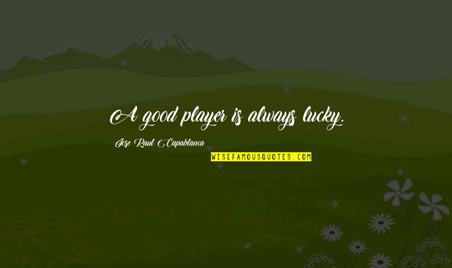 Capablanca Quotes By Jose Raul Capablanca: A good player is always lucky.