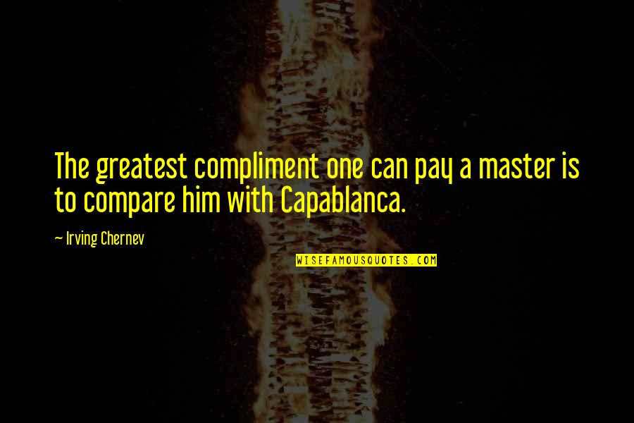 Capablanca's Quotes By Irving Chernev: The greatest compliment one can pay a master