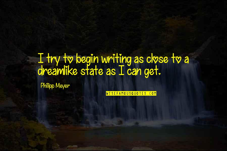 Capable Leader Quotes By Philipp Meyer: I try to begin writing as close to