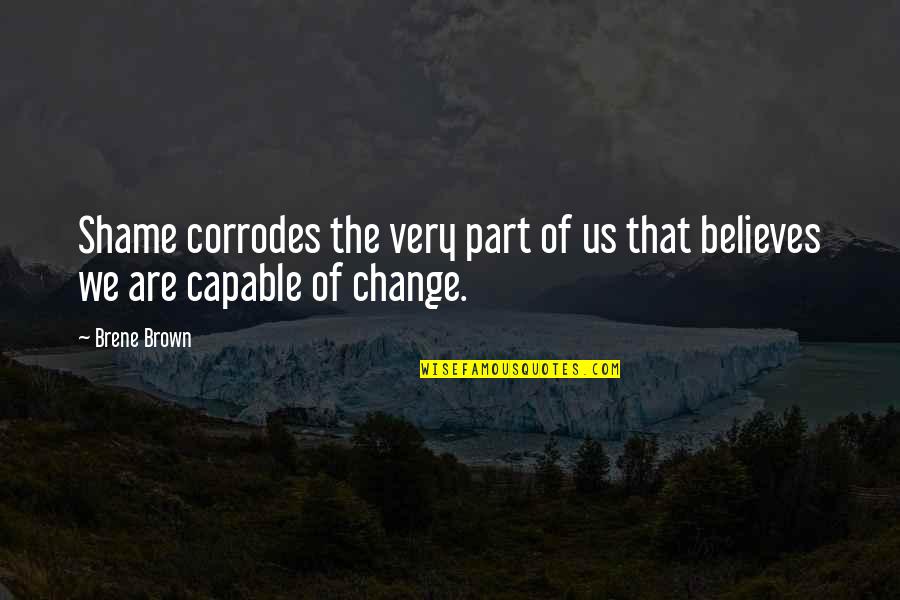 Capable Of Change Quotes By Brene Brown: Shame corrodes the very part of us that