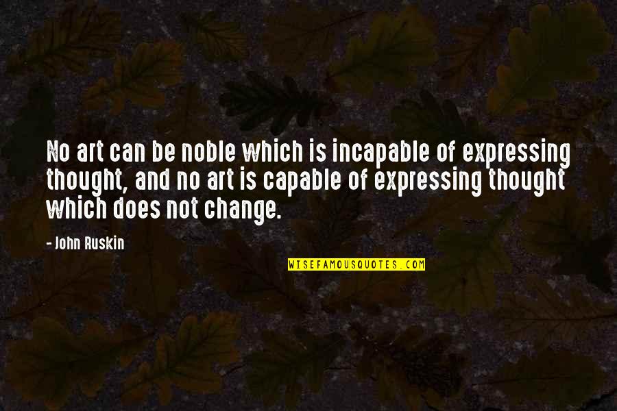 Capable Of Change Quotes By John Ruskin: No art can be noble which is incapable