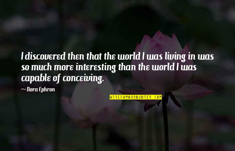 Capable Of Living Quotes By Nora Ephron: I discovered then that the world I was Capable Of Living Quotes By Nora Ephron: I discovered then that the world I was