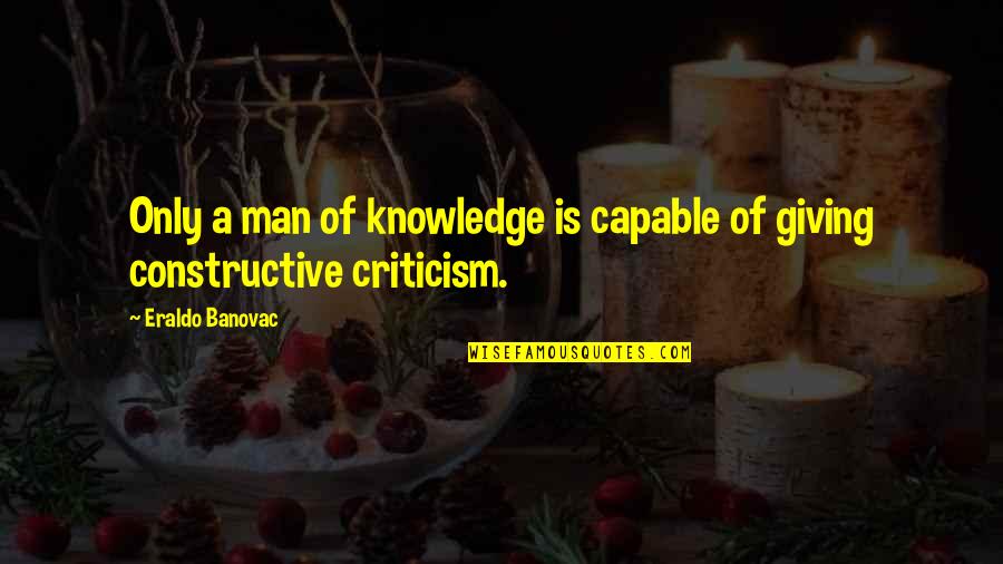 Capable Quotes Quotes By Eraldo Banovac: Only a man of knowledge is capable of