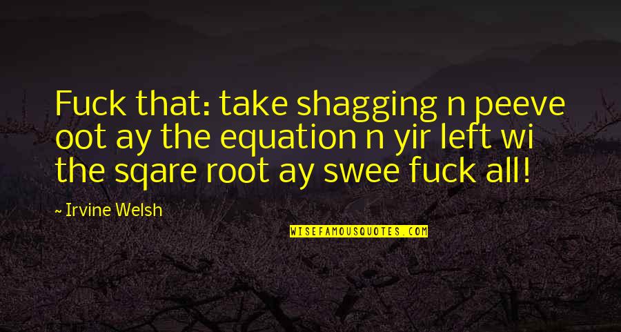 Capacious In A Sentence Quotes By Irvine Welsh: Fuck that: take shagging n peeve oot ay