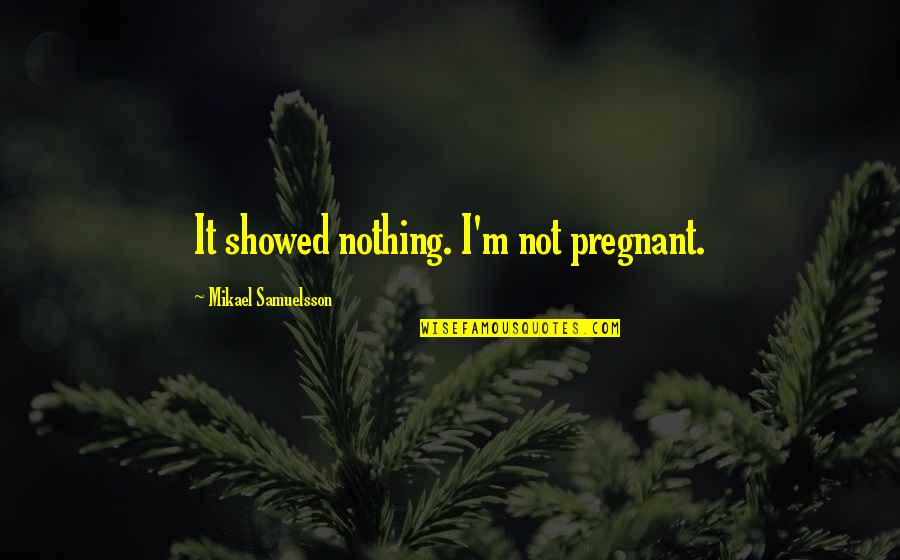 Capaciousness Quotes By Mikael Samuelsson: It showed nothing. I'm not pregnant.