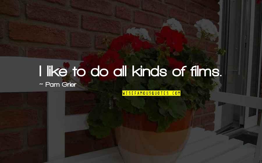 Capacitate Carso Quotes By Pam Grier: I like to do all kinds of films. Capacitate Carso Quotes By Pam Grier: I like to do all kinds of films.