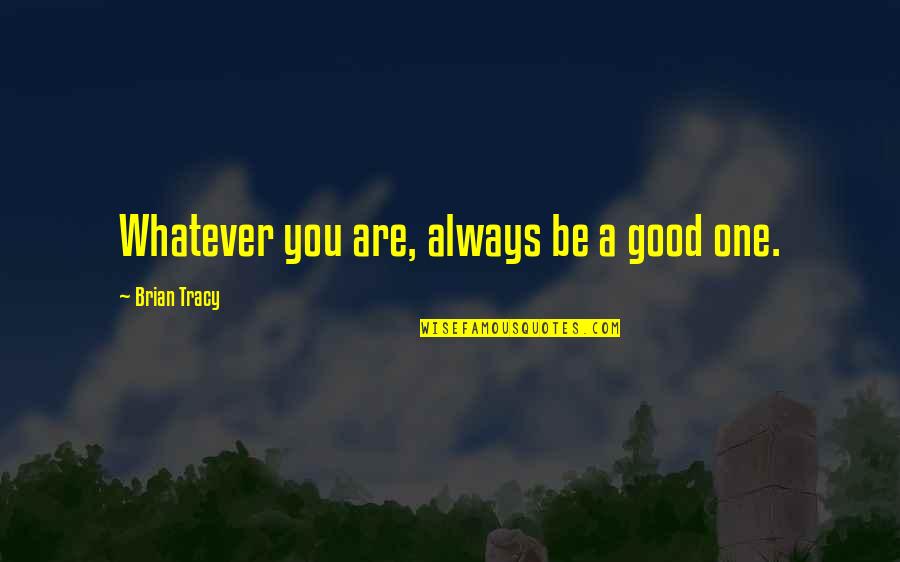 Capacitated Plant Quotes By Brian Tracy: Whatever you are, always be a good one.