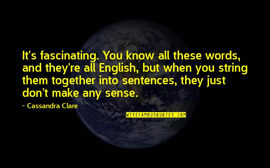 Capacitated Quotes By Cassandra Clare: It's fascinating. You know all these words, and Capacitated Quotes By Cassandra Clare: It's fascinating. You know all these words, and