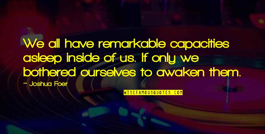 Capacities Quotes By Joshua Foer: We all have remarkable capacities asleep inside of
