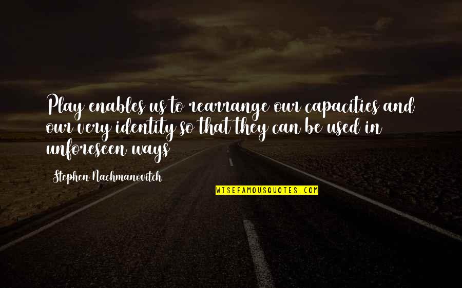 Capacities Quotes By Stephen Nachmanovitch: Play enables us to rearrange our capacities and