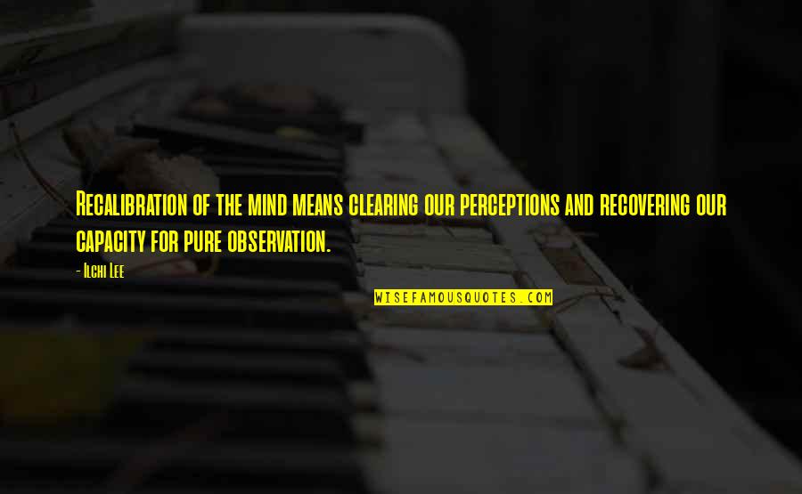 Capacity Development Quotes By Ilchi Lee: Recalibration of the mind means clearing our perceptions