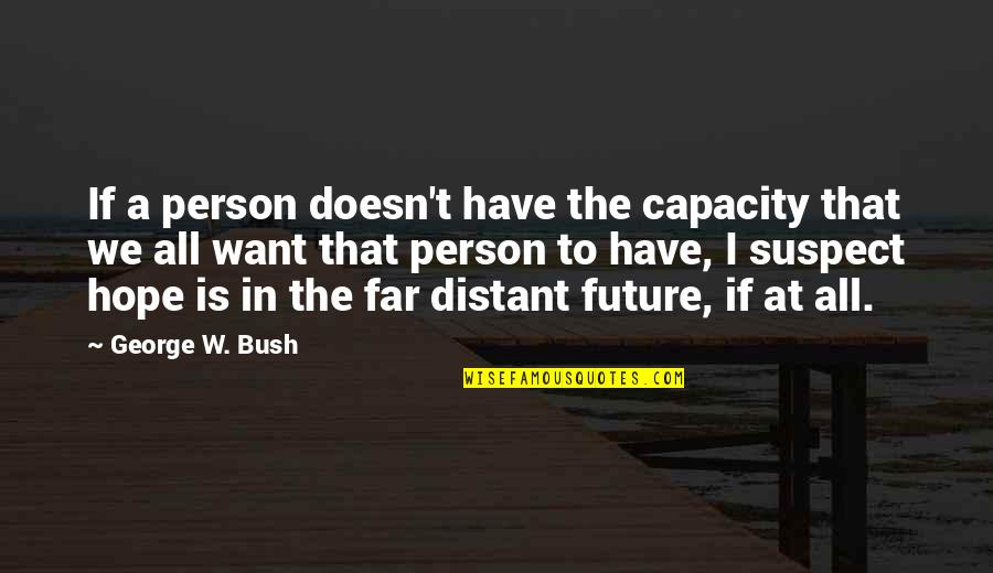Capacity Quotes By George W. Bush: If a person doesn't have the capacity that