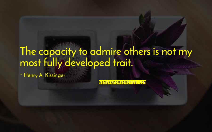 Capacity Quotes By Henry A. Kissinger: The capacity to admire others is not my Capacity Quotes By Henry A. Kissinger: The capacity to admire others is not my