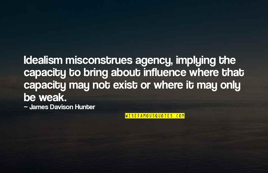 Capacity Quotes By James Davison Hunter: Idealism misconstrues agency, implying the capacity to bring