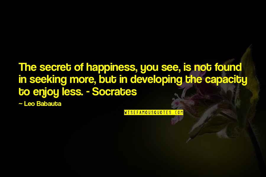 Capacity Quotes By Leo Babauta: The secret of happiness, you see, is not