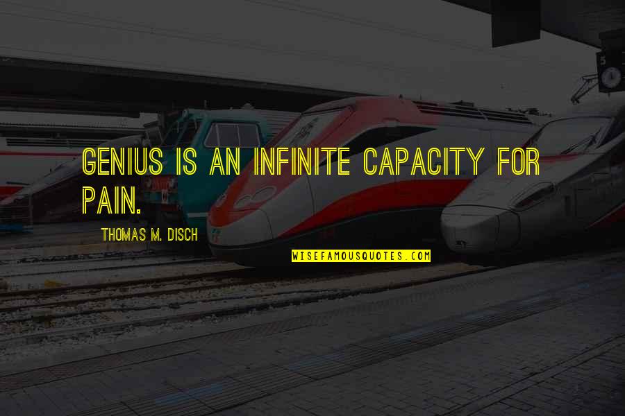 Capacity Quotes By Thomas M. Disch: Genius is an infinite capacity for pain. Capacity Quotes By Thomas M. Disch: Genius is an infinite capacity for pain.
