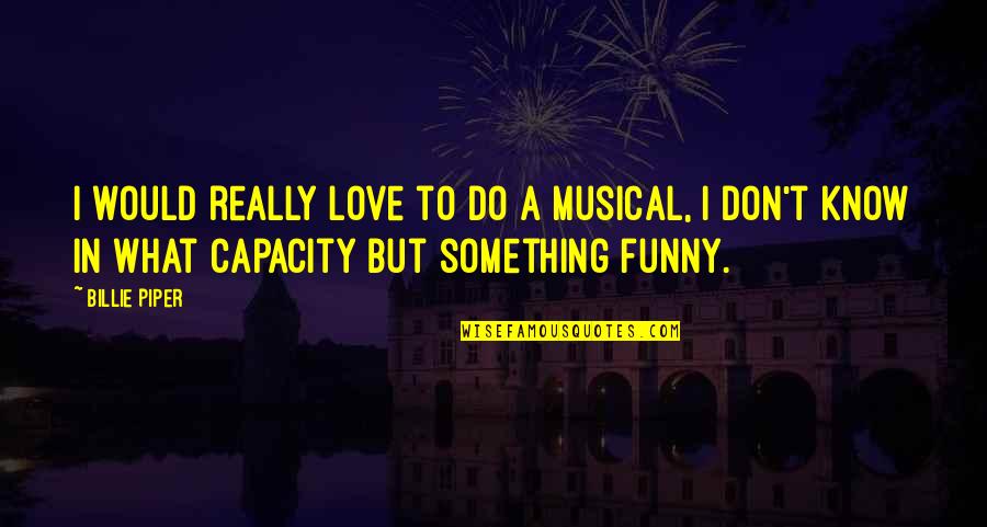 Capacity To Love Quotes By Billie Piper: I would really love to do a musical,