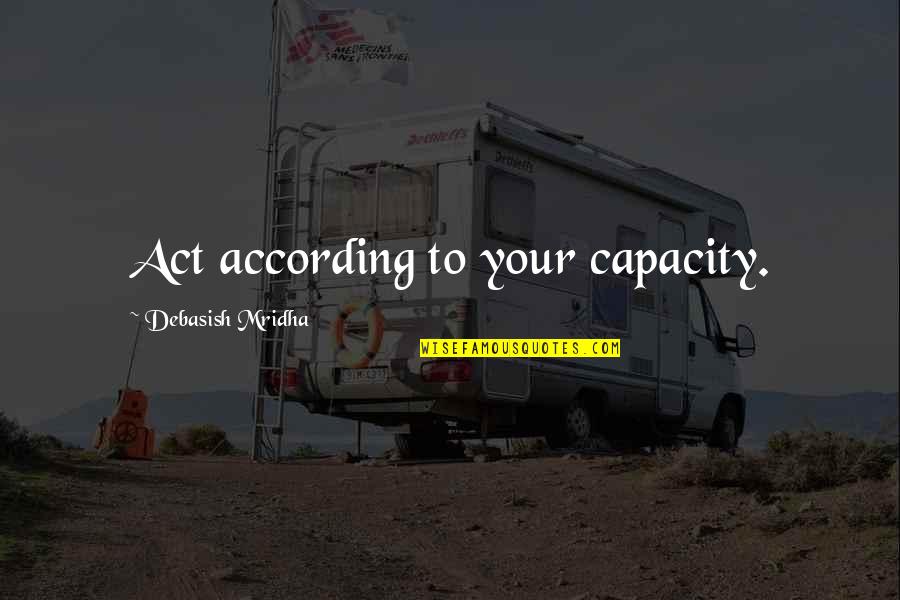 Capacity To Love Quotes By Debasish Mridha: Act according to your capacity.