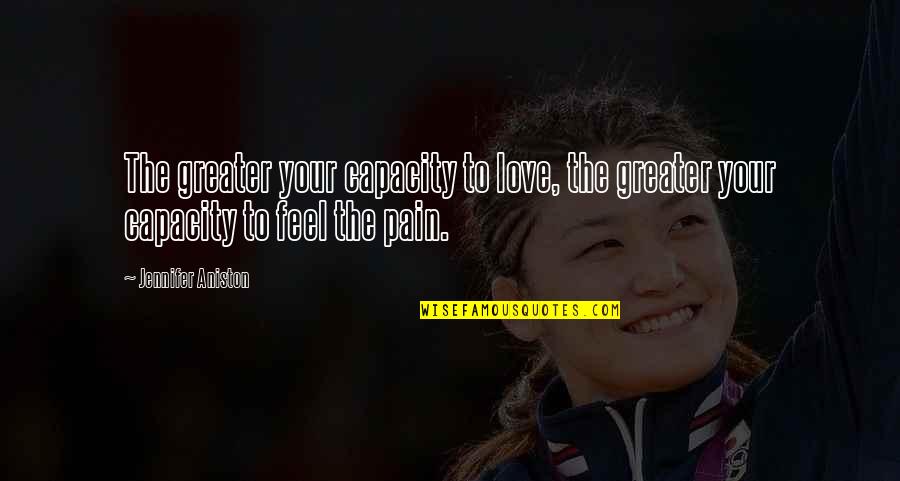 Capacity To Love Quotes By Jennifer Aniston: The greater your capacity to love, the greater