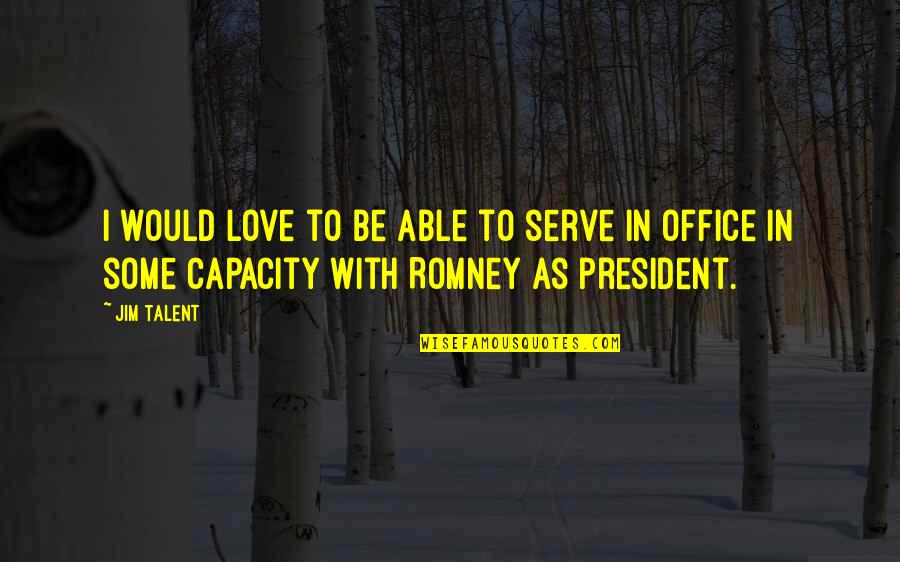 Capacity To Love Quotes By Jim Talent: I would love to be able to serve