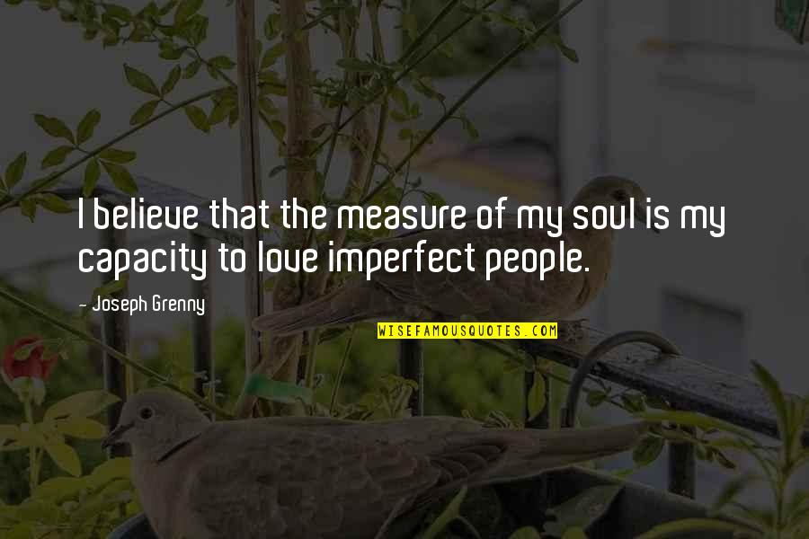Capacity To Love Quotes By Joseph Grenny: I believe that the measure of my soul