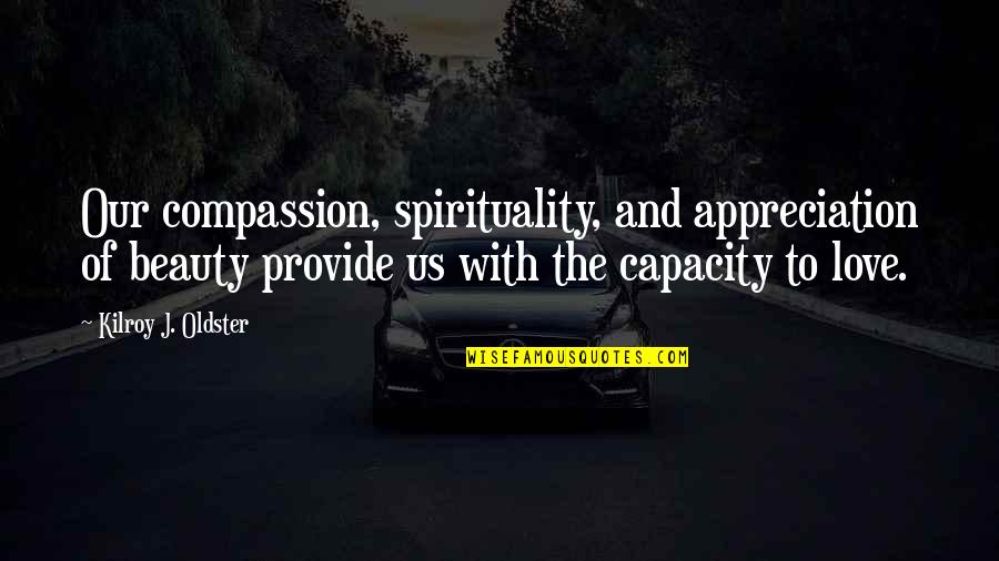 Capacity To Love Quotes By Kilroy J. Oldster: Our compassion, spirituality, and appreciation of beauty provide