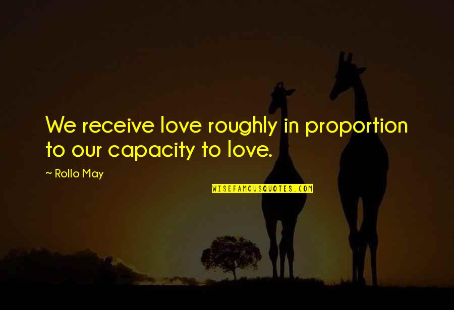 Capacity To Love Quotes By Rollo May: We receive love roughly in proportion to our