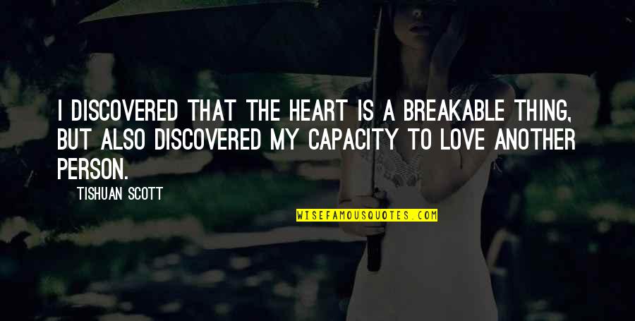 Capacity To Love Quotes By Tishuan Scott: I discovered that the heart is a breakable