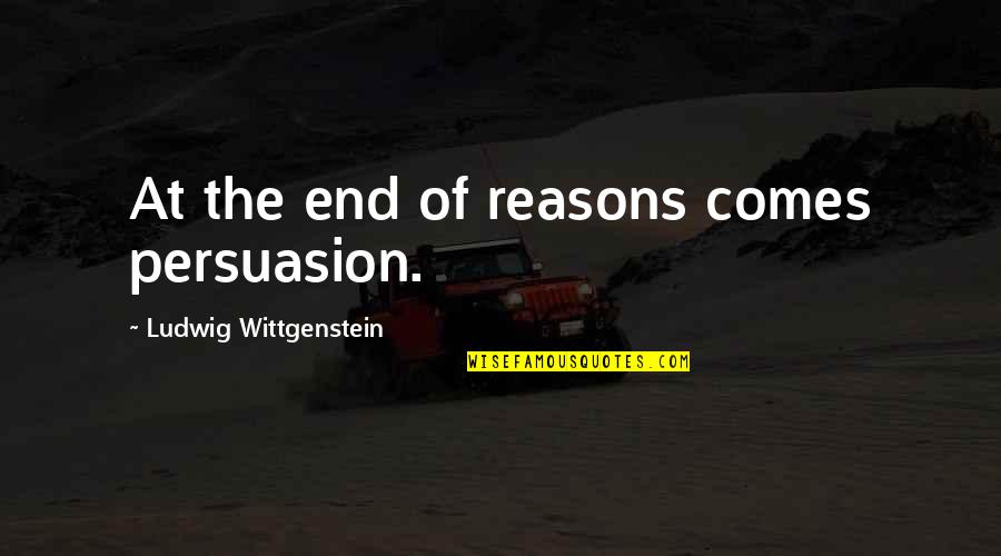 Capaldis Pizza Quotes By Ludwig Wittgenstein: At the end of reasons comes persuasion.