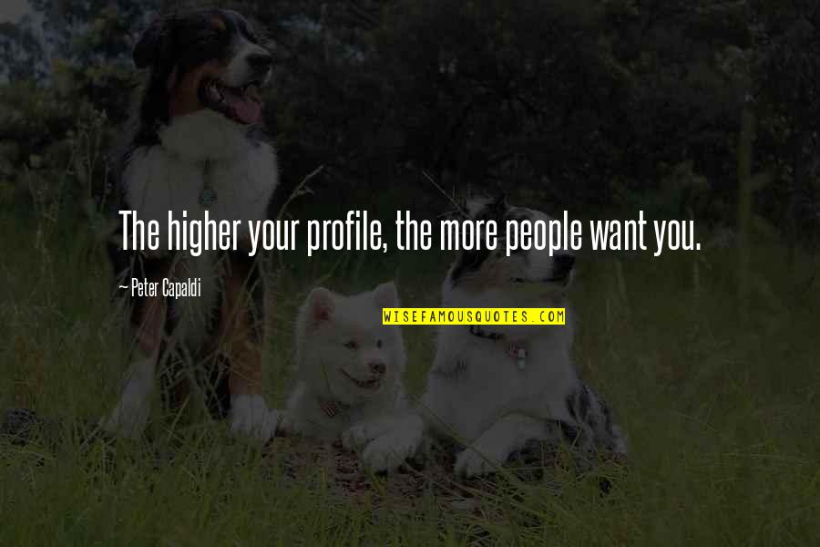 Capaldi's Quotes By Peter Capaldi: The higher your profile, the more people want Capaldi's Quotes By Peter Capaldi: The higher your profile, the more people want