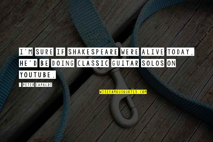 Capaldi's Quotes By Peter Capaldi: I'm sure if Shakespeare were alive today, he'd Capaldi's Quotes By Peter Capaldi: I'm sure if Shakespeare were alive today, he'd