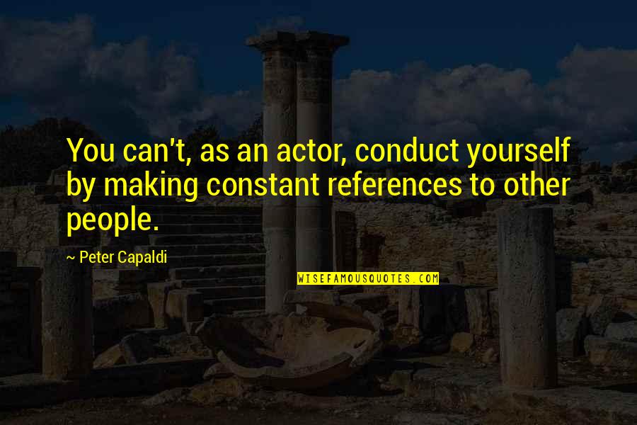 Capaldi's Quotes By Peter Capaldi: You can't, as an actor, conduct yourself by Capaldi's Quotes By Peter Capaldi: You can't, as an actor, conduct yourself by