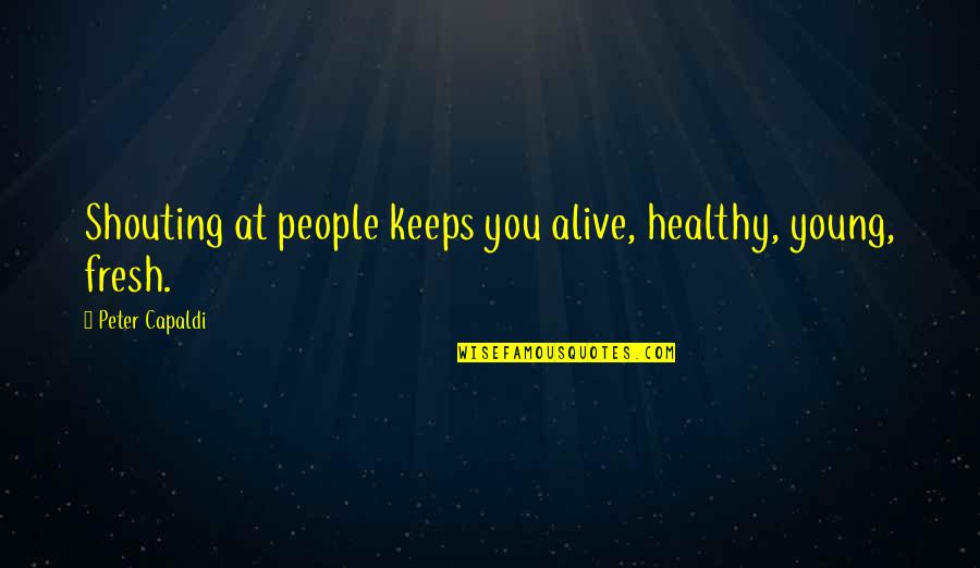 Capaldi's Quotes By Peter Capaldi: Shouting at people keeps you alive, healthy, young, Capaldi's Quotes By Peter Capaldi: Shouting at people keeps you alive, healthy, young,