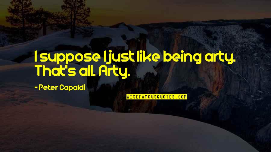Capaldi's Quotes By Peter Capaldi: I suppose I just like being arty. That's Capaldi's Quotes By Peter Capaldi: I suppose I just like being arty. That's