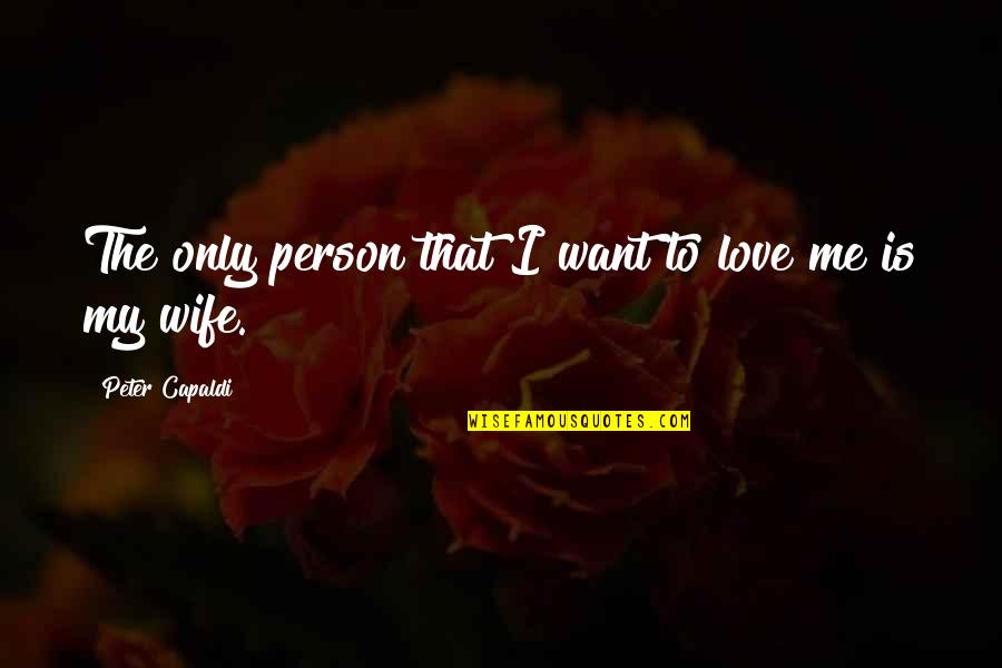 Capaldi's Quotes By Peter Capaldi: The only person that I want to love Capaldi's Quotes By Peter Capaldi: The only person that I want to love