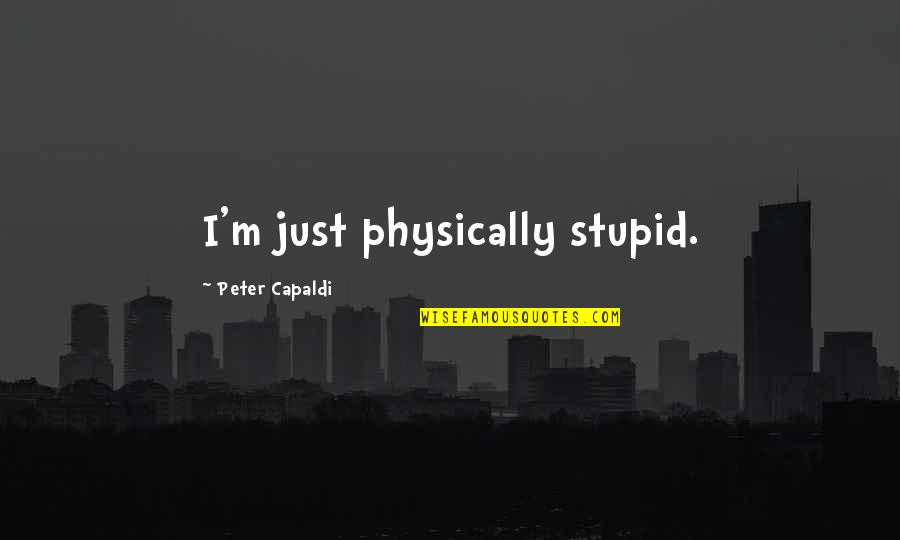 Capaldi's Quotes By Peter Capaldi: I'm just physically stupid.